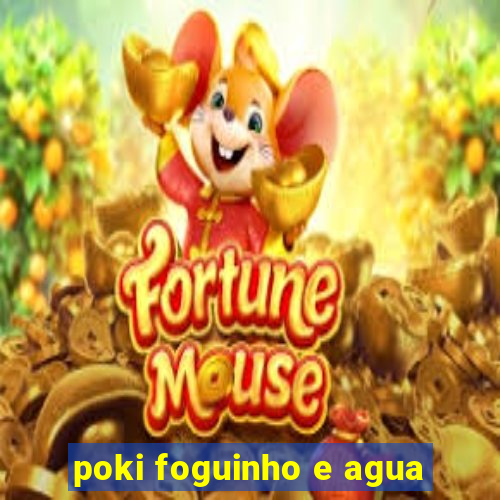 poki foguinho e agua